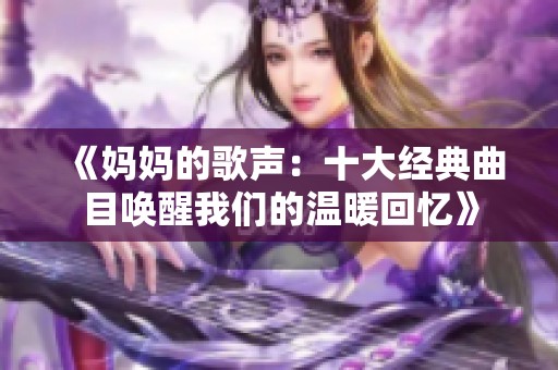 《妈妈的歌声：十大经典曲目唤醒我们的温暖回忆》