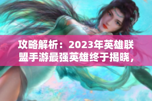 攻略解析：2023年英雄联盟手游最强英雄终于揭晓，卡莎与维鲁斯双双称霸强度榜！