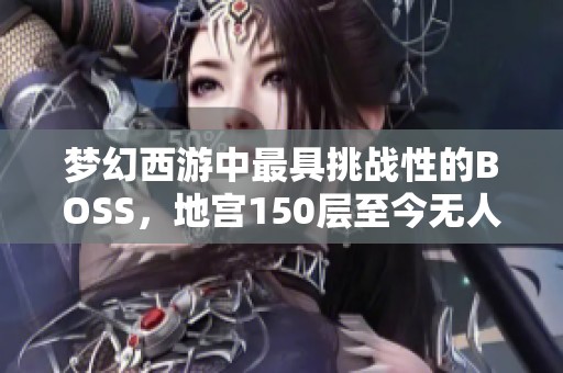 梦幻西游中最具挑战性的BOSS，地宫150层至今无人挑战成功！