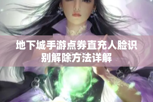 地下城手游点券直充人脸识别解除方法详解