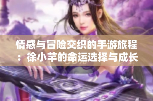 情感与冒险交织的手游旅程：徐小芊的命运选择与成长故事