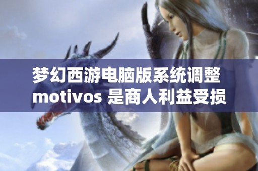 梦幻西游电脑版系统调整 motivos 是商人利益受损的隐忧