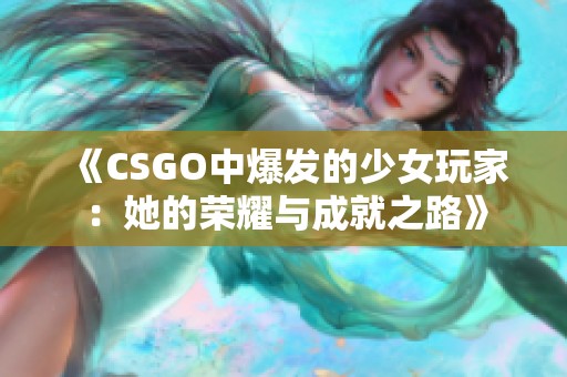 《CSGO中爆发的少女玩家：她的荣耀与成就之路》