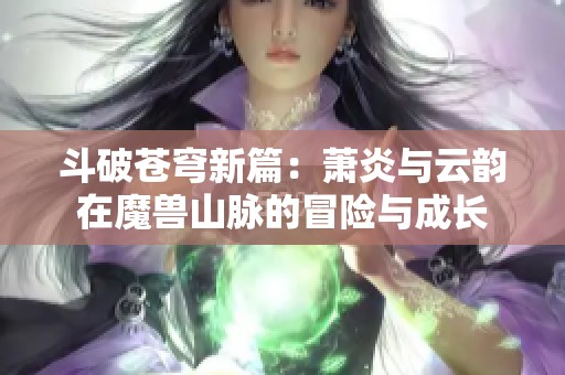 斗破苍穹新篇：萧炎与云韵在魔兽山脉的冒险与成长