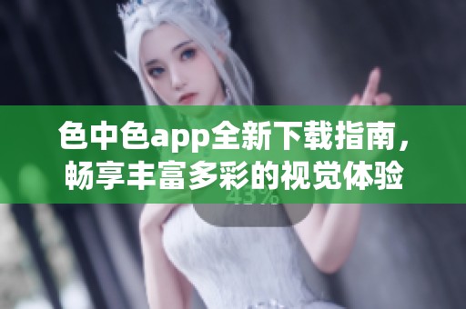 色中色app全新下载指南，畅享丰富多彩的视觉体验