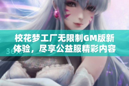 校花梦工厂无限制GM版新体验，尽享公益服精彩内容与乐趣