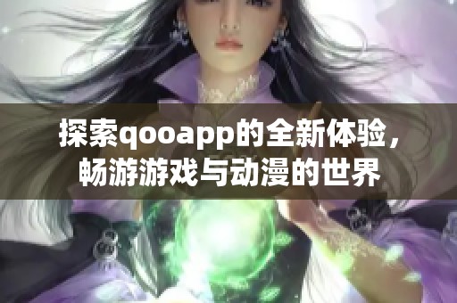 探索qooapp的全新体验，畅游游戏与动漫的世界