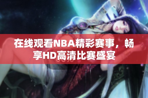 在线观看NBA精彩赛事，畅享HD高清比赛盛宴