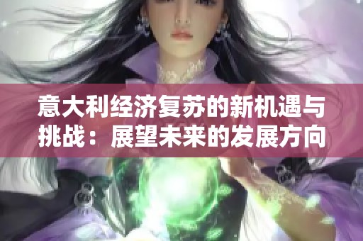 意大利经济复苏的新机遇与挑战：展望未来的发展方向