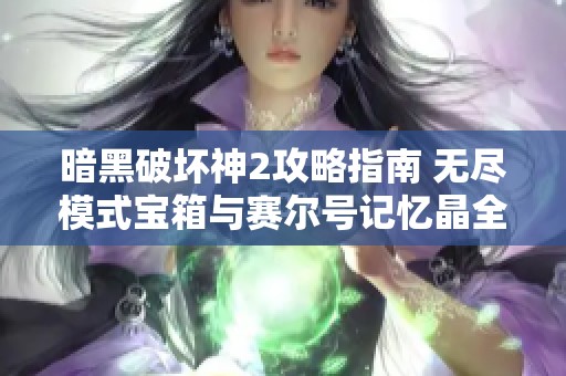 暗黑破坏神2攻略指南 无尽模式宝箱与赛尔号记忆晶全面解析