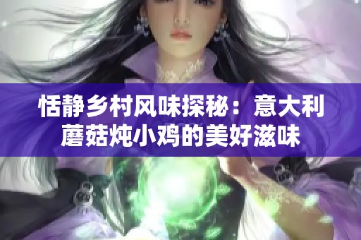 恬静乡村风味探秘：意大利蘑菇炖小鸡的美好滋味