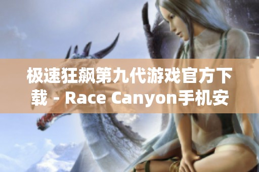 极速狂飙第九代游戏官方下载 - Race Canyon手机安卓版全新体验