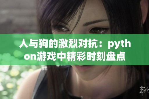 人与狗的激烈对抗：python游戏中精彩时刻盘点