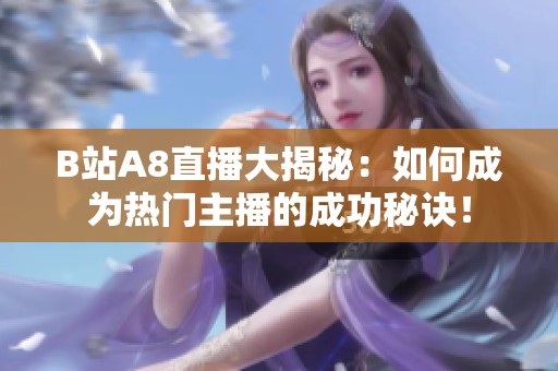 B站A8直播大揭秘：如何成为热门主播的成功秘诀！