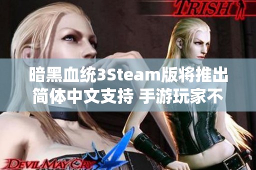 暗黑血统3Steam版将推出简体中文支持 手游玩家不容错过的重磅更新