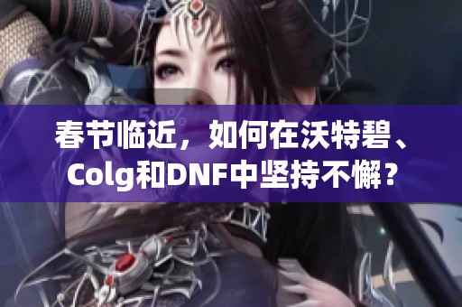 春节临近，如何在沃特碧、Colg和DNF中坚持不懈？