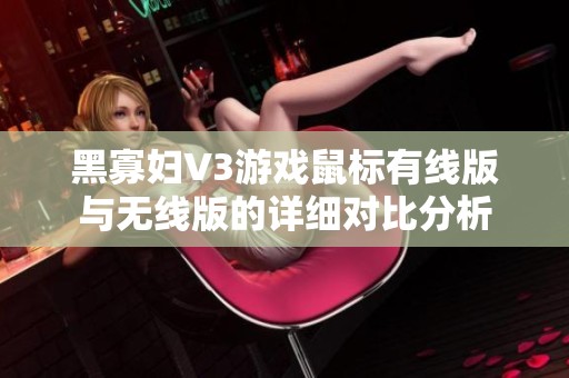 黑寡妇V3游戏鼠标有线版与无线版的详细对比分析