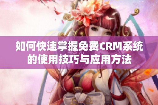 如何快速掌握免费CRM系统的使用技巧与应用方法