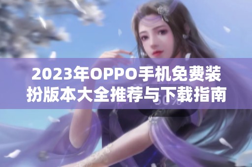 2023年OPPO手机免费装扮版本大全推荐与下载指南