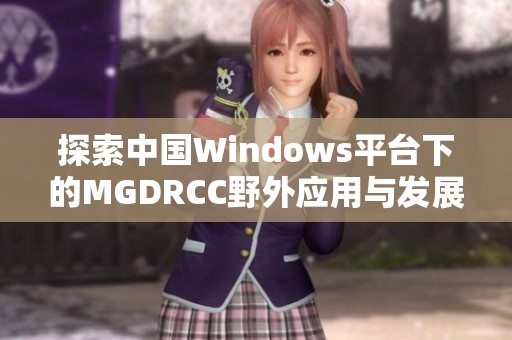 探索中国Windows平台下的MGDRCC野外应用与发展现状