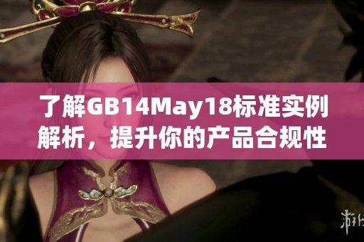 了解GB14May18标准实例解析，提升你的产品合规性和市场竞争力