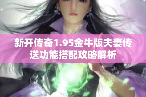 新开传奇1.95金牛版夫妻传送功能搭配攻略解析