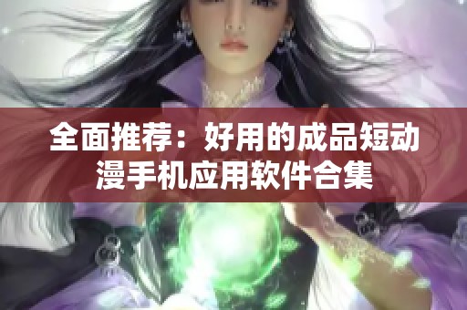 全面推荐：好用的成品短动漫手机应用软件合集