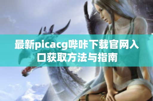 最新picacg哔咔下载官网入口获取方法与指南