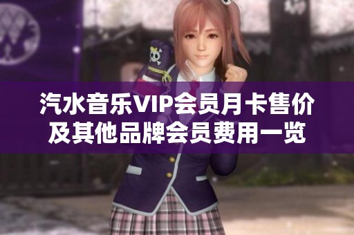 汽水音乐VIP会员月卡售价及其他品牌会员费用一览