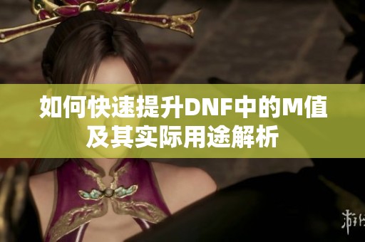 如何快速提升DNF中的M值及其实际用途解析