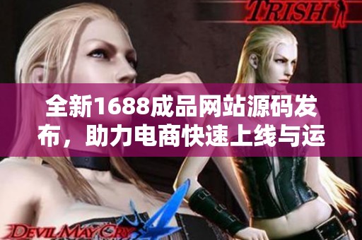 全新1688成品网站源码发布，助力电商快速上线与运营