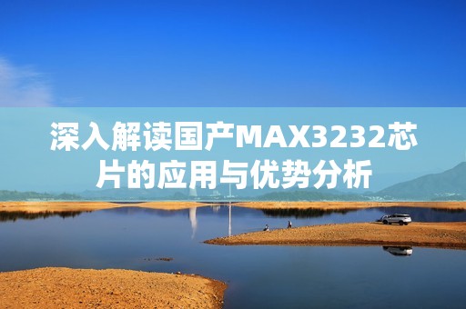 深入解读国产MAX3232芯片的应用与优势分析