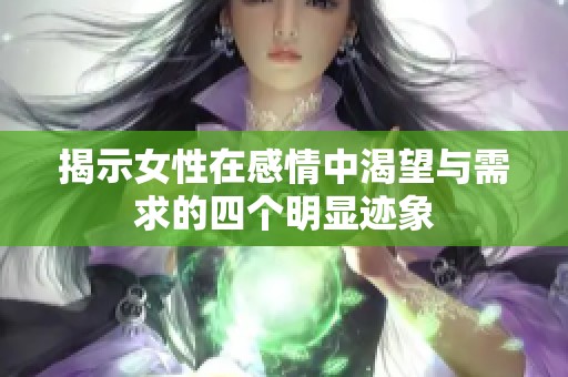 揭示女性在感情中渴望与需求的四个明显迹象