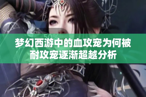 梦幻西游中的血攻宠为何被耐攻宠逐渐超越分析