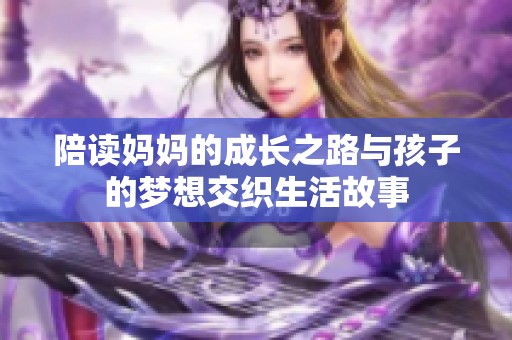 陪读妈妈的成长之路与孩子的梦想交织生活故事