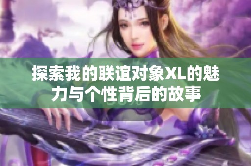 探索我的联谊对象XL的魅力与个性背后的故事