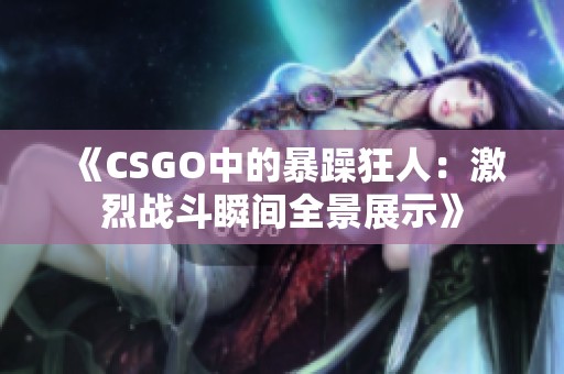 《CSGO中的暴躁狂人：激烈战斗瞬间全景展示》