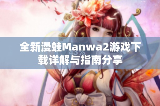 全新漫蛙Manwa2游戏下载详解与指南分享