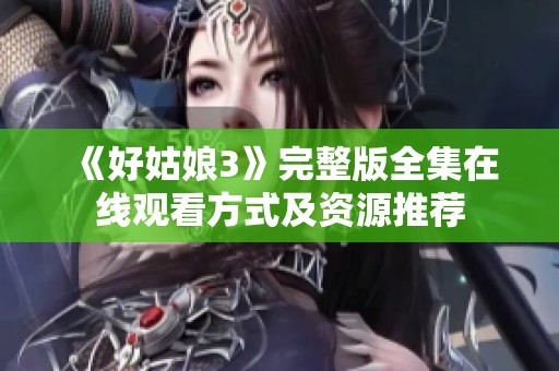 《好姑娘3》完整版全集在线观看方式及资源推荐