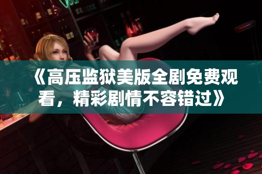 《高压监狱美版全剧免费观看，精彩剧情不容错过》