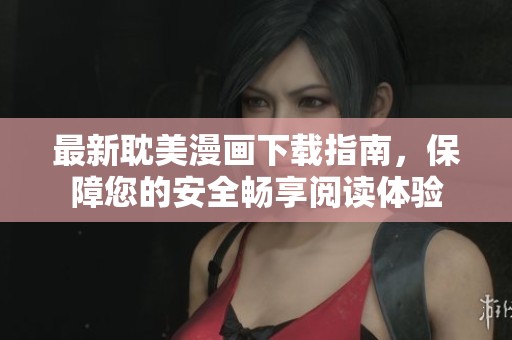 最新耽美漫画下载指南，保障您的安全畅享阅读体验