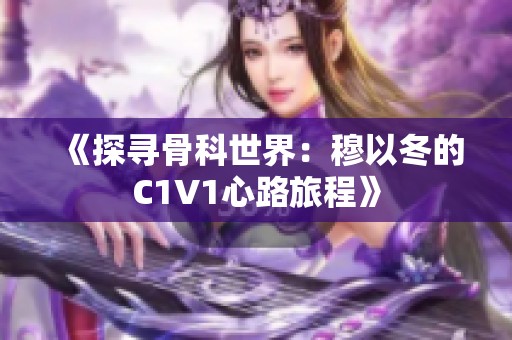 《探寻骨科世界：穆以冬的C1V1心路旅程》