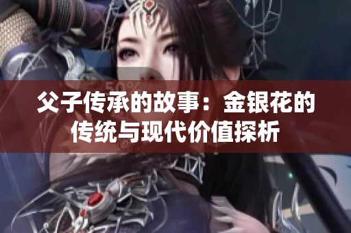 父子传承的故事：金银花的传统与现代价值探析