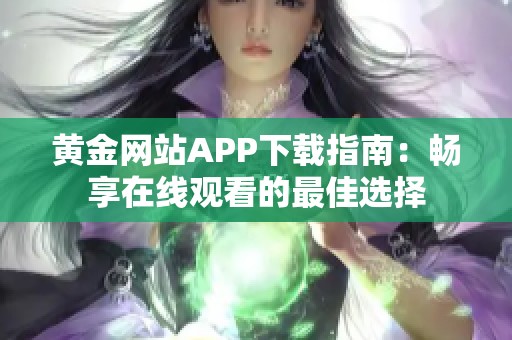 黄金网站APP下载指南：畅享在线观看的最佳选择