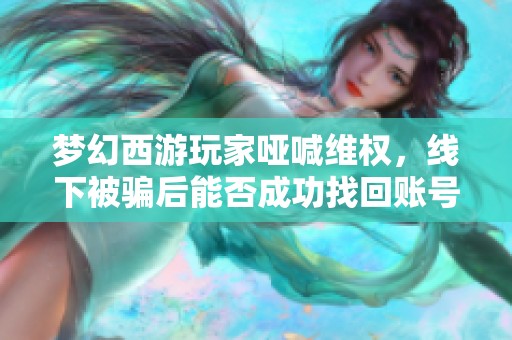 梦幻西游玩家哑喊维权，线下被骗后能否成功找回账号