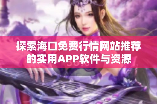 探索海口免费行情网站推荐的实用APP软件与资源