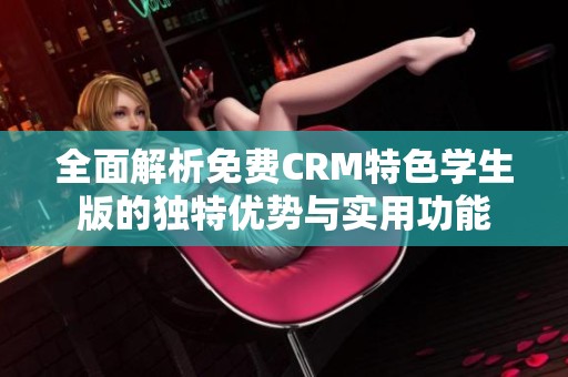 全面解析免费CRM特色学生版的独特优势与实用功能