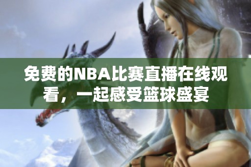 免费的NBA比赛直播在线观看，一起感受篮球盛宴