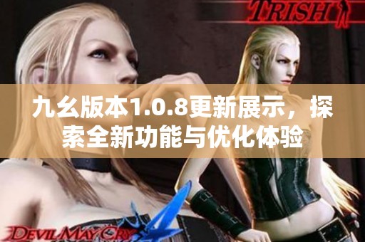 九幺版本1.0.8更新展示，探索全新功能与优化体验