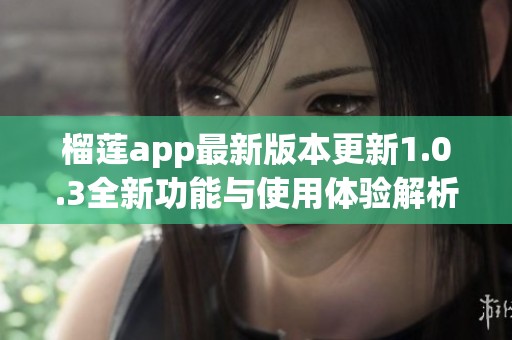 榴莲app最新版本更新1.0.3全新功能与使用体验解析